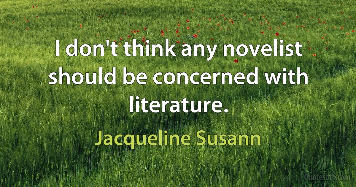 I don't think any novelist should be concerned with literature. (Jacqueline Susann)