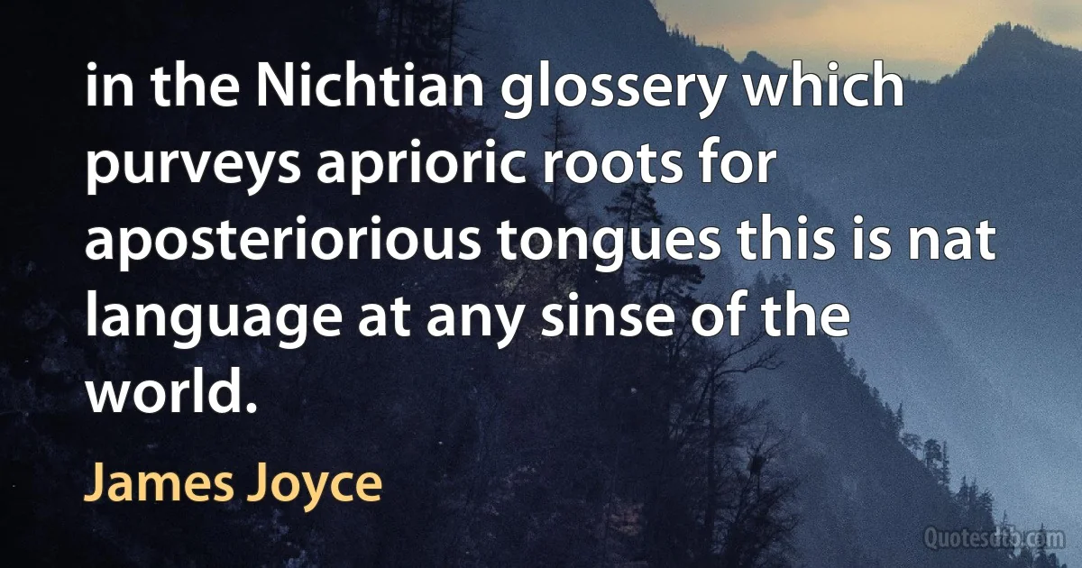 in the Nichtian glossery which purveys aprioric roots for aposteriorious tongues this is nat language at any sinse of the world. (James Joyce)