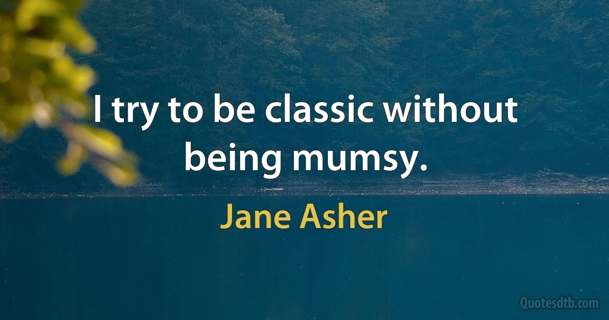 I try to be classic without being mumsy. (Jane Asher)