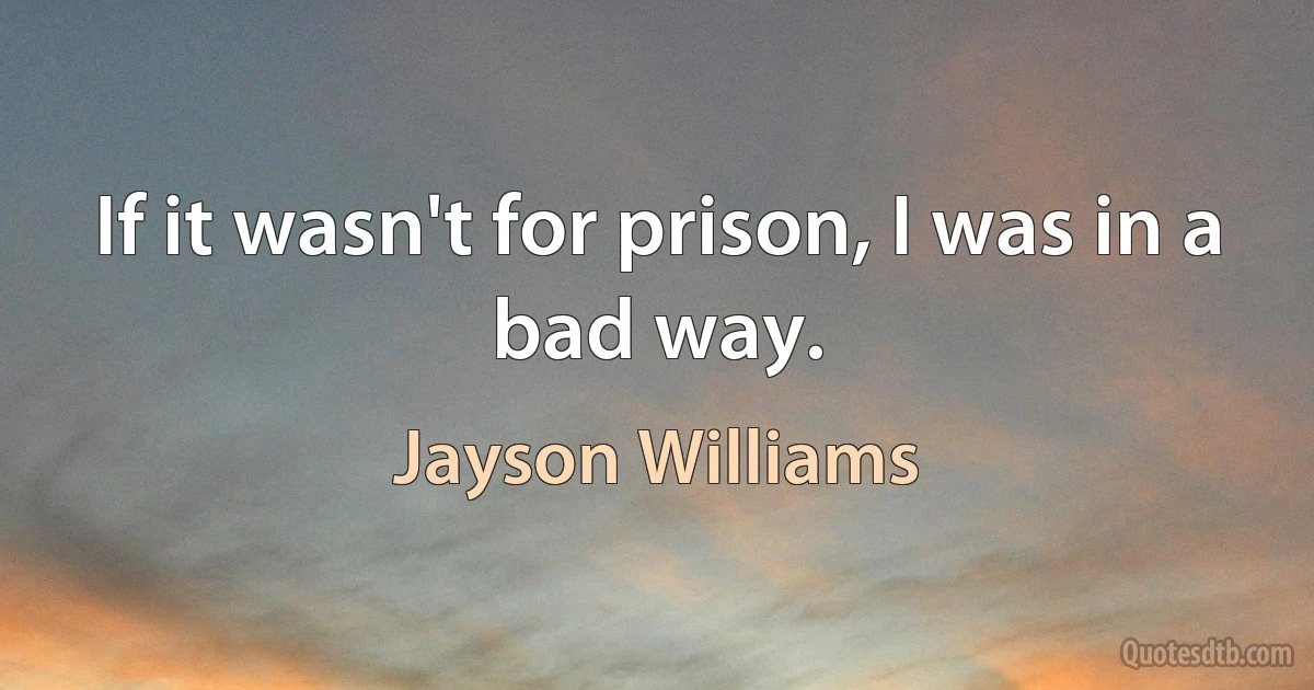 If it wasn't for prison, I was in a bad way. (Jayson Williams)