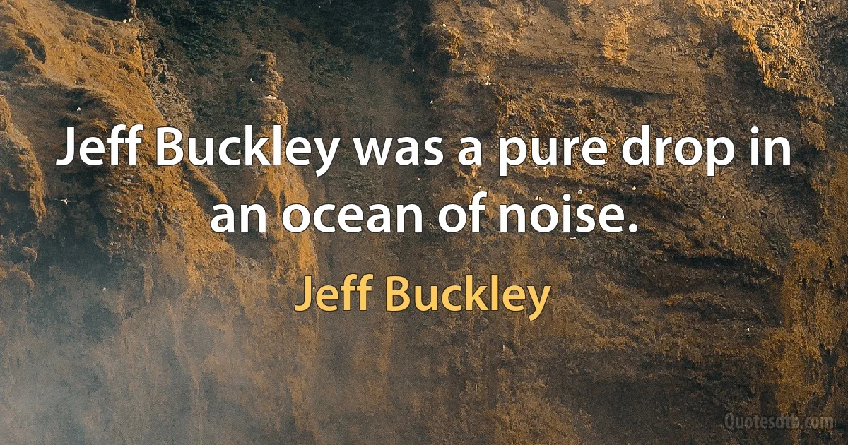 Jeff Buckley was a pure drop in an ocean of noise. (Jeff Buckley)