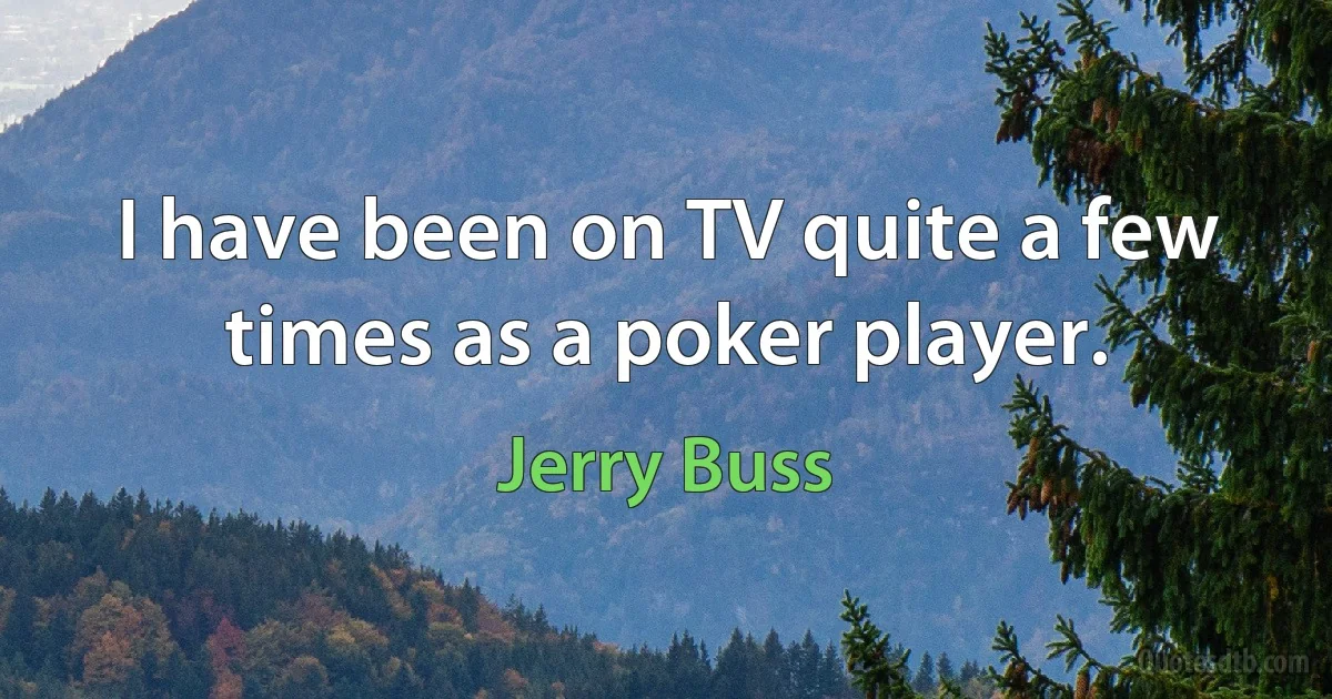 I have been on TV quite a few times as a poker player. (Jerry Buss)