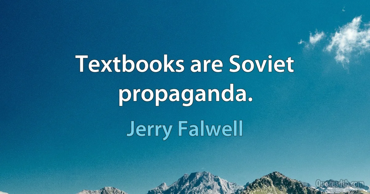 Textbooks are Soviet propaganda. (Jerry Falwell)