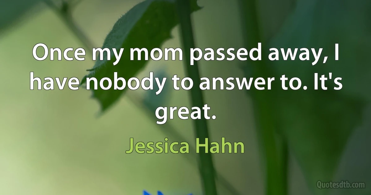 Once my mom passed away, I have nobody to answer to. It's great. (Jessica Hahn)