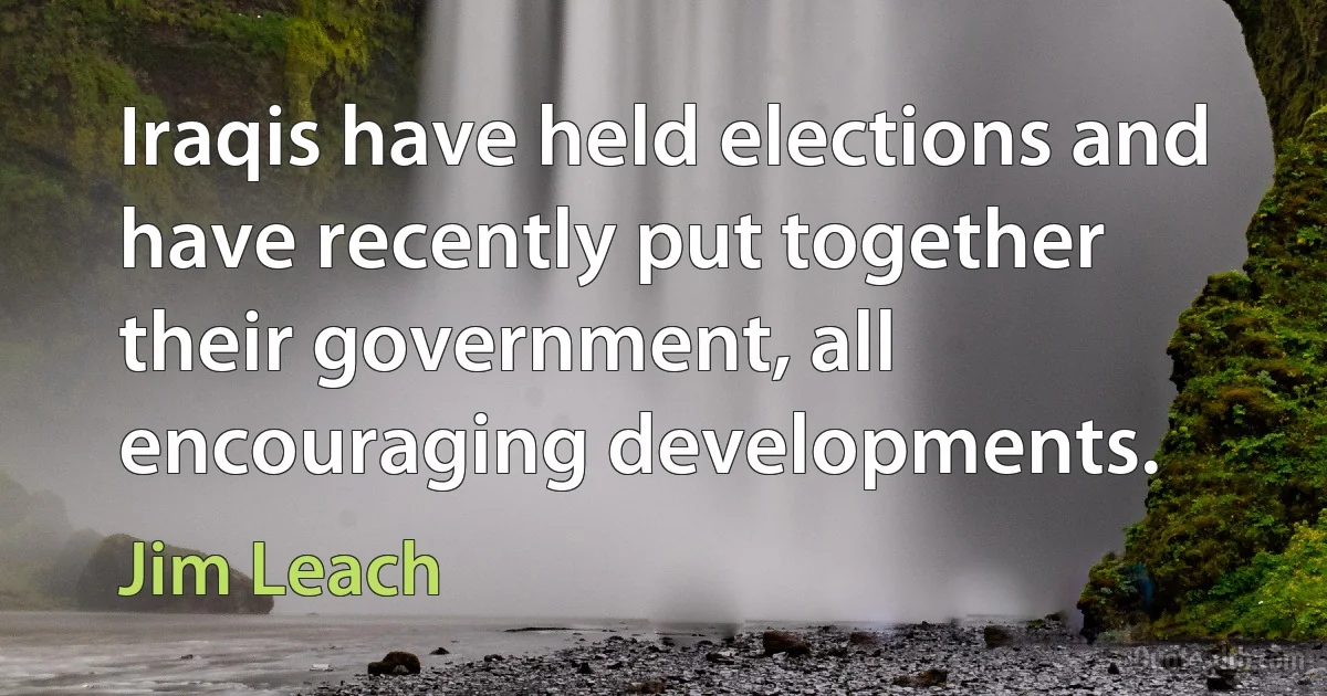 Iraqis have held elections and have recently put together their government, all encouraging developments. (Jim Leach)