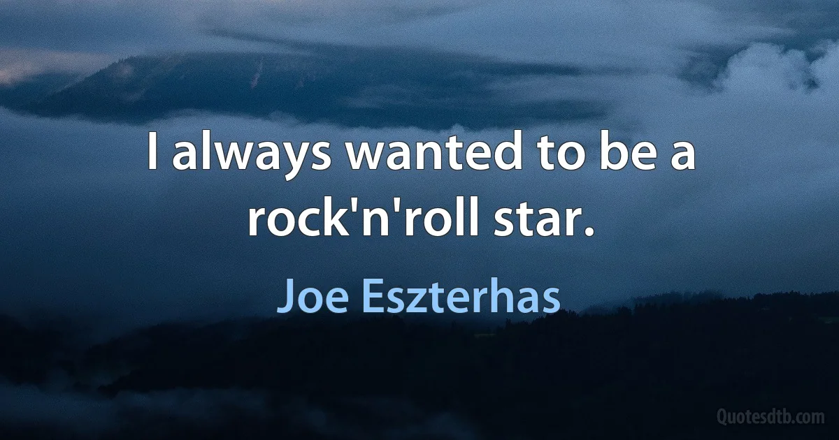 I always wanted to be a rock'n'roll star. (Joe Eszterhas)