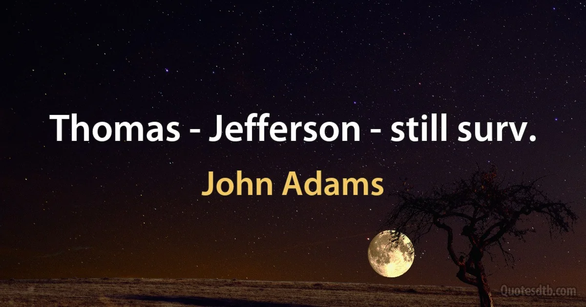 Thomas - Jefferson - still surv. (John Adams)