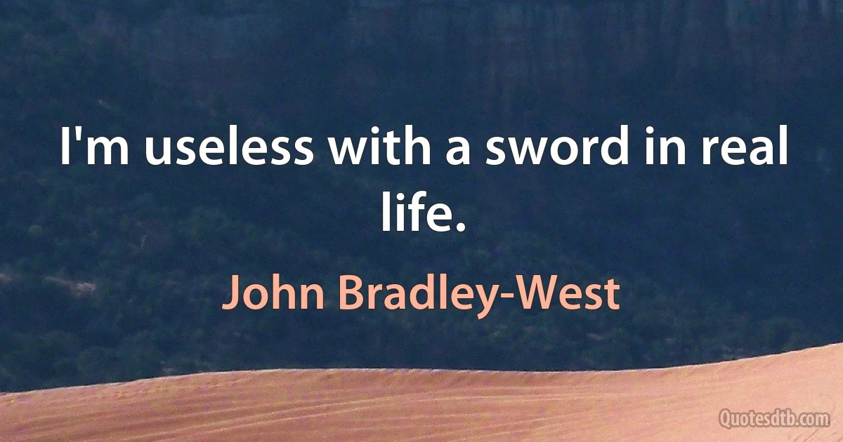 I'm useless with a sword in real life. (John Bradley-West)