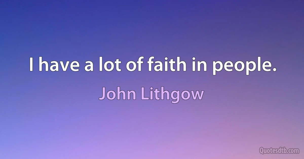 I have a lot of faith in people. (John Lithgow)