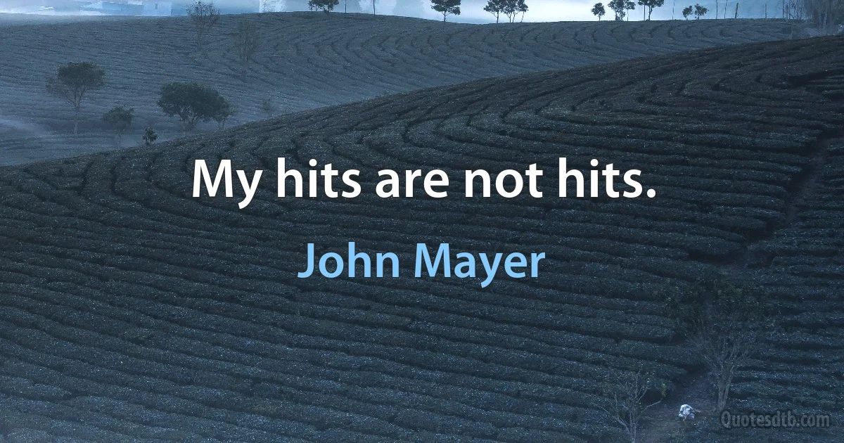 My hits are not hits. (John Mayer)