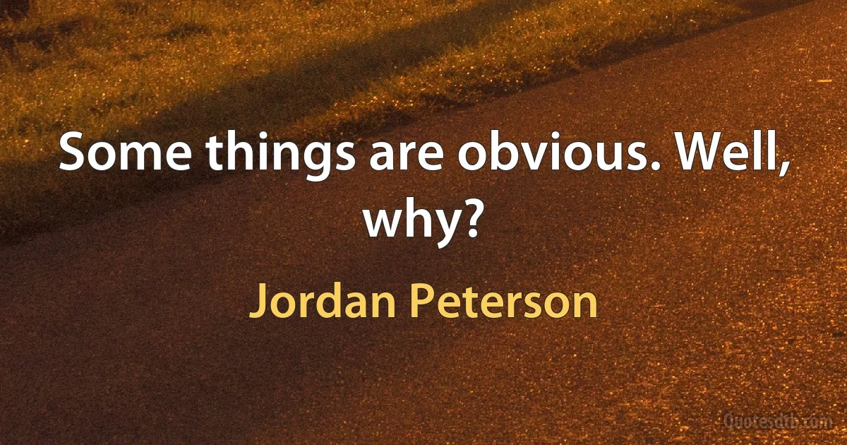 Some things are obvious. Well, why? (Jordan Peterson)