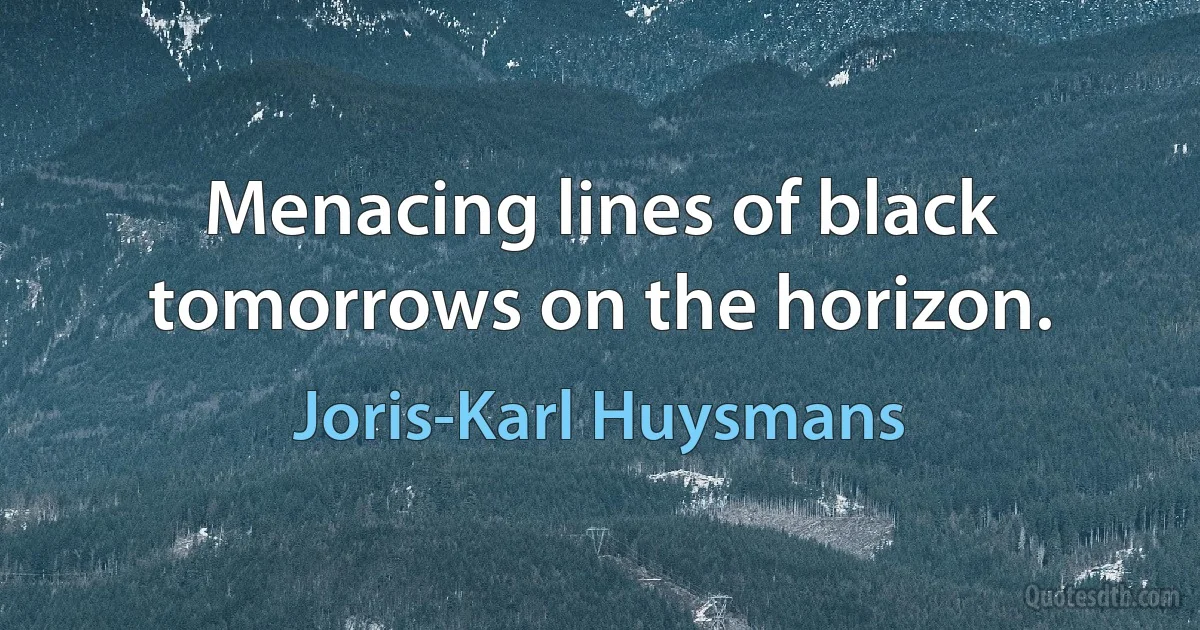 Menacing lines of black tomorrows on the horizon. (Joris-Karl Huysmans)