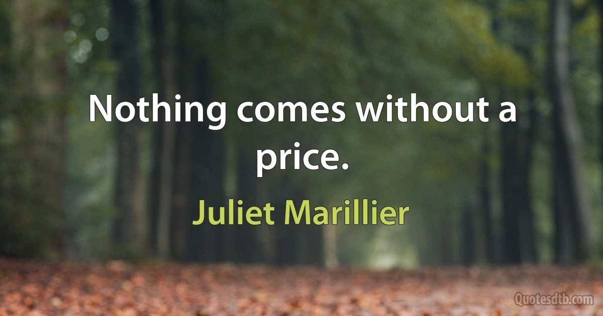 Nothing comes without a price. (Juliet Marillier)