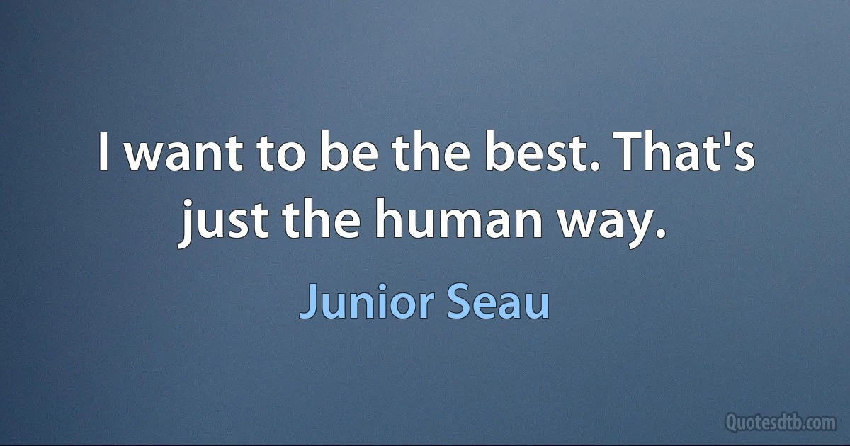 I want to be the best. That's just the human way. (Junior Seau)