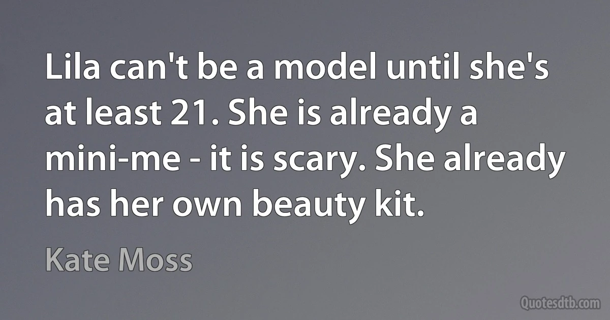 Lila can't be a model until she's at least 21. She is already a mini-me - it is scary. She already has her own beauty kit. (Kate Moss)