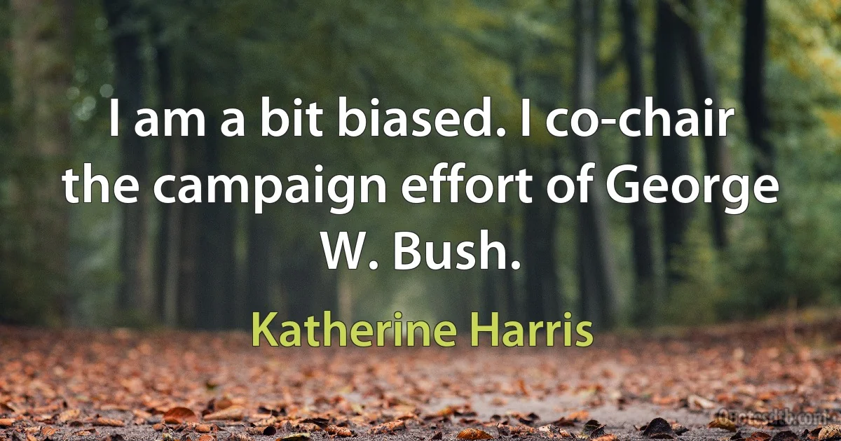 I am a bit biased. I co-chair the campaign effort of George W. Bush. (Katherine Harris)