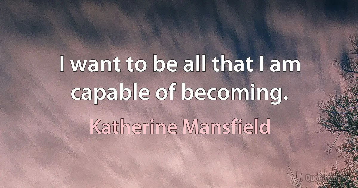 I want to be all that I am capable of becoming. (Katherine Mansfield)