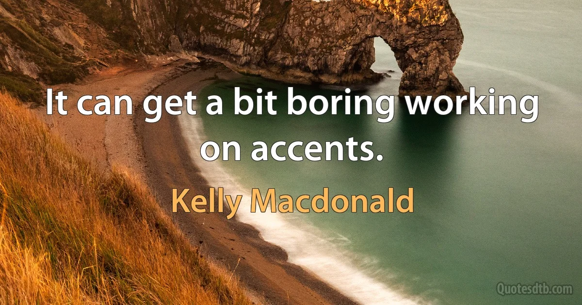 It can get a bit boring working on accents. (Kelly Macdonald)