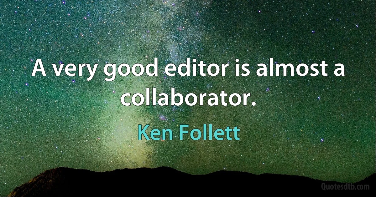 A very good editor is almost a collaborator. (Ken Follett)