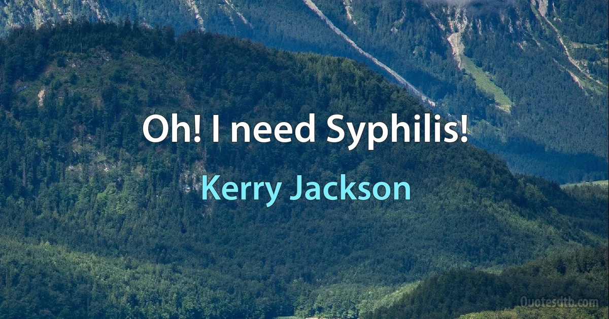 Oh! I need Syphilis! (Kerry Jackson)