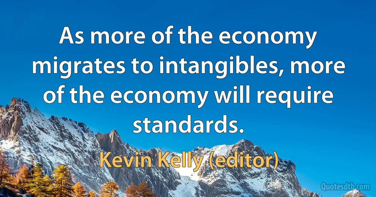 As more of the economy migrates to intangibles, more of the economy will require standards. (Kevin Kelly (editor))