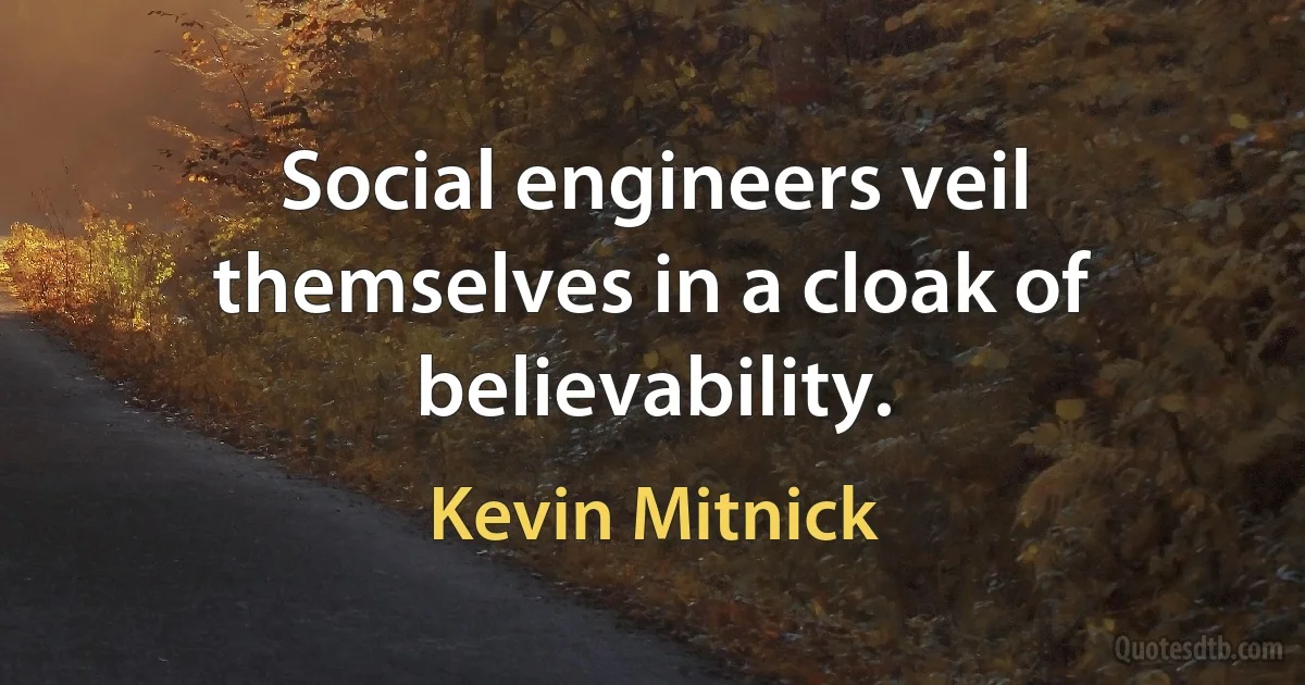 Social engineers veil themselves in a cloak of believability. (Kevin Mitnick)