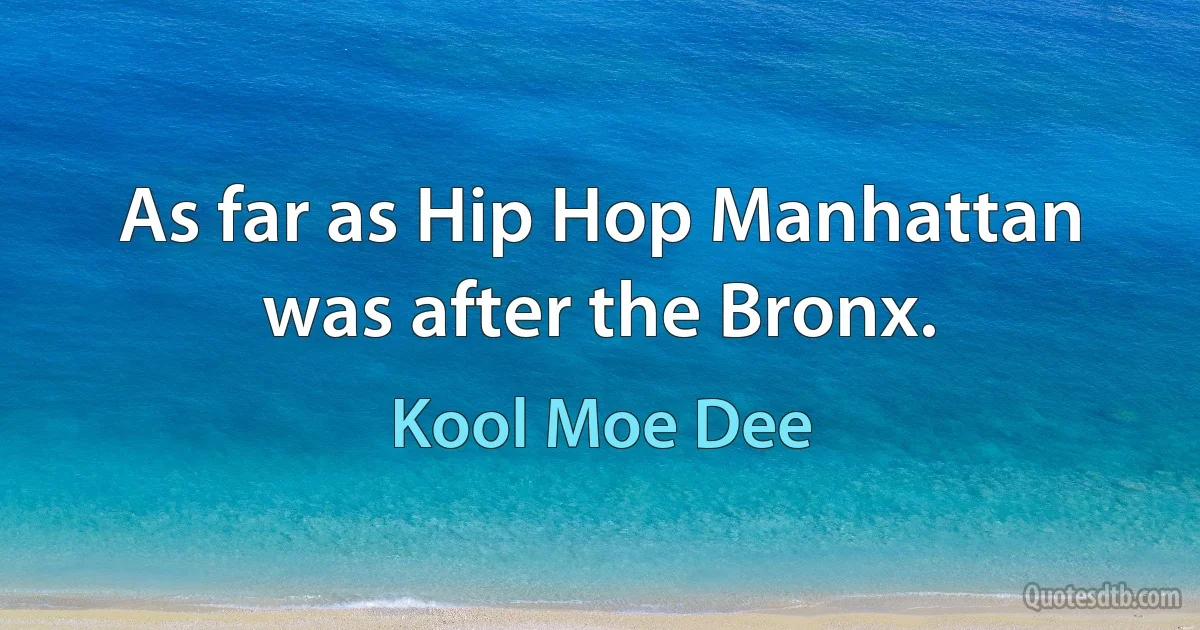 As far as Hip Hop Manhattan was after the Bronx. (Kool Moe Dee)