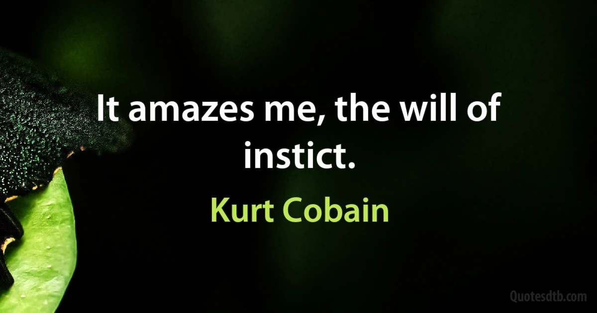 It amazes me, the will of instict. (Kurt Cobain)