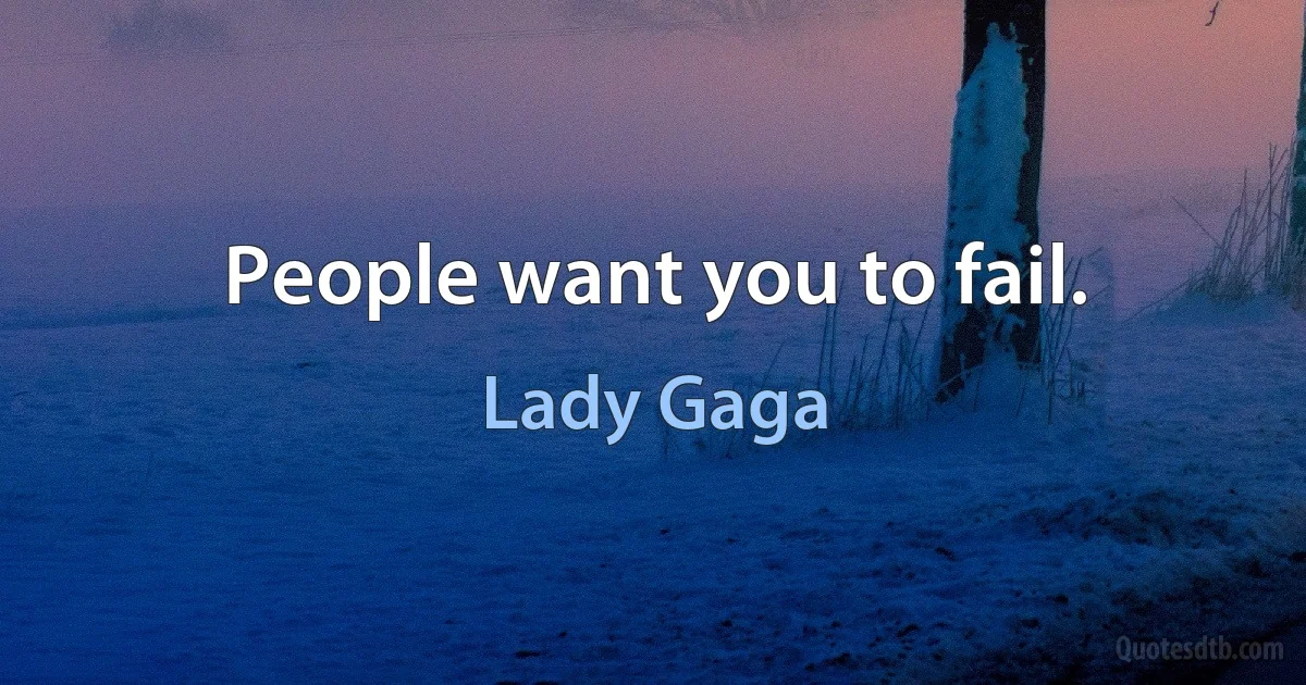 People want you to fail. (Lady Gaga)