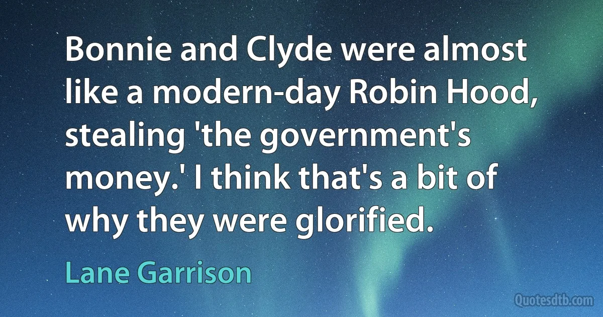 Bonnie and Clyde were almost like a modern-day Robin Hood, stealing 'the government's money.' I think that's a bit of why they were glorified. (Lane Garrison)