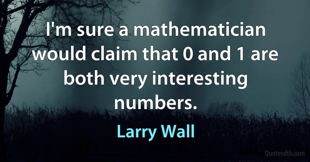 I'm sure a mathematician would claim that 0 and 1 are both very interesting numbers. (Larry Wall)