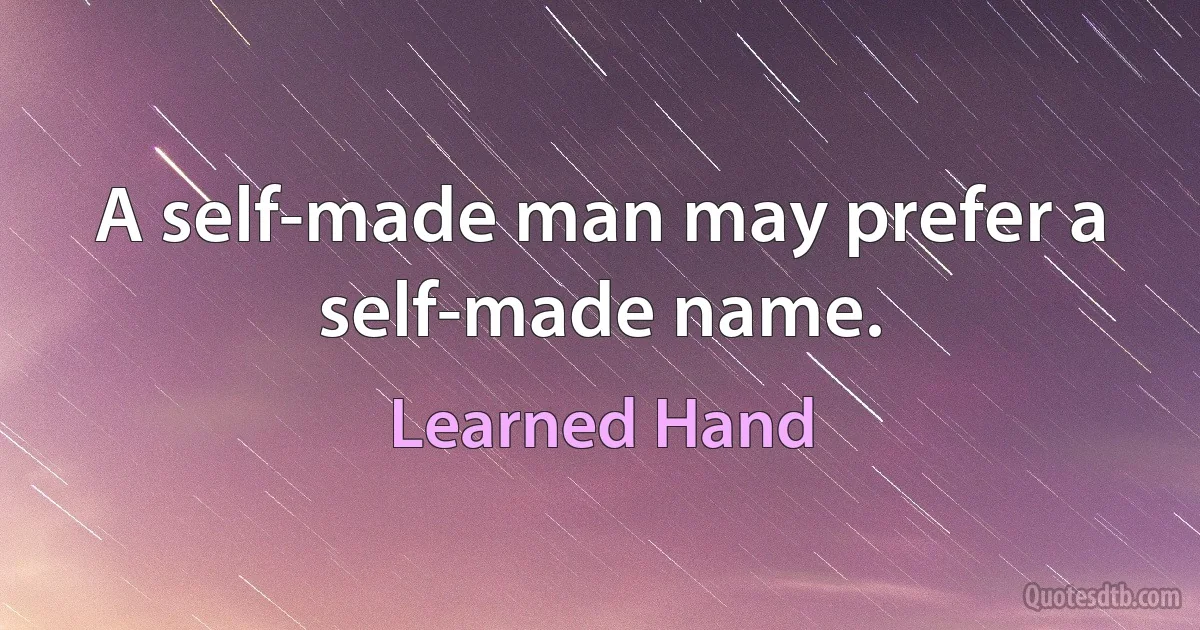 A self-made man may prefer a self-made name. (Learned Hand)