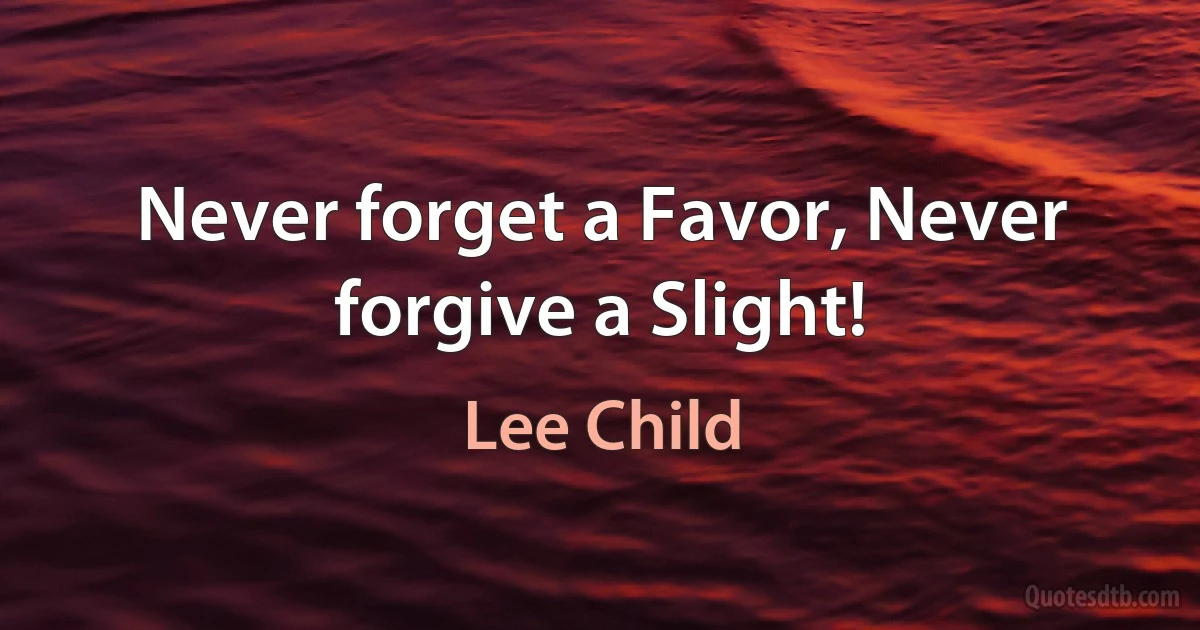 Never forget a Favor, Never forgive a Slight! (Lee Child)