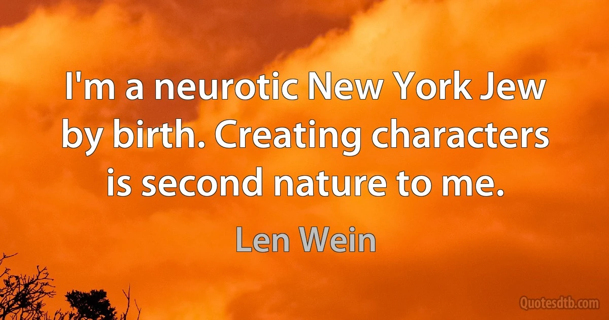 I'm a neurotic New York Jew by birth. Creating characters is second nature to me. (Len Wein)