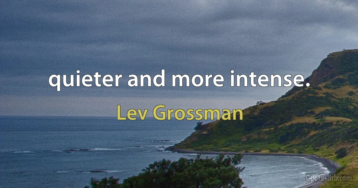 quieter and more intense. (Lev Grossman)