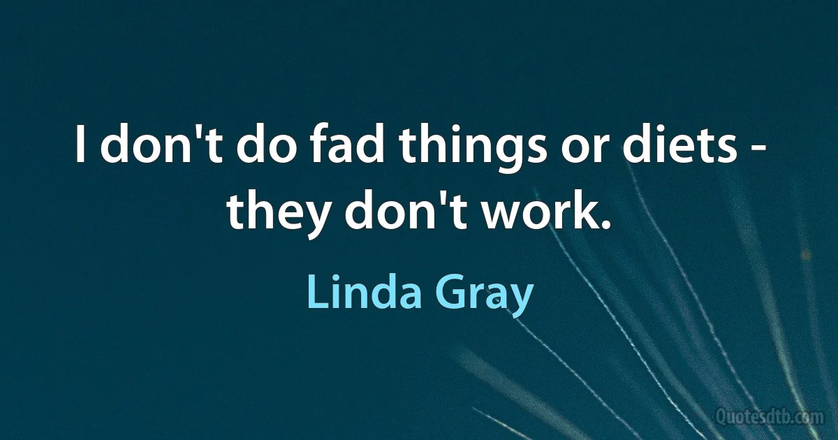 I don't do fad things or diets - they don't work. (Linda Gray)