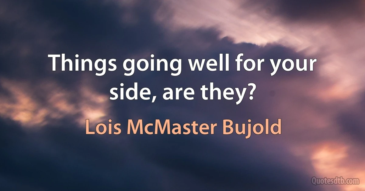 Things going well for your side, are they? (Lois McMaster Bujold)