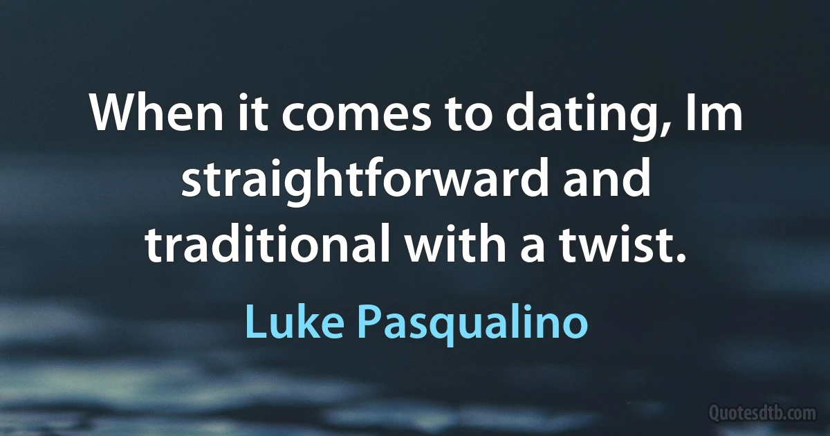 When it comes to dating, Im straightforward and traditional with a twist. (Luke Pasqualino)