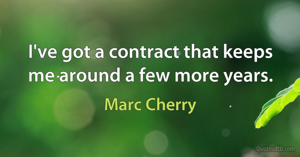 I've got a contract that keeps me around a few more years. (Marc Cherry)