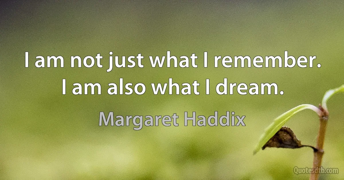 I am not just what I remember. I am also what I dream. (Margaret Haddix)