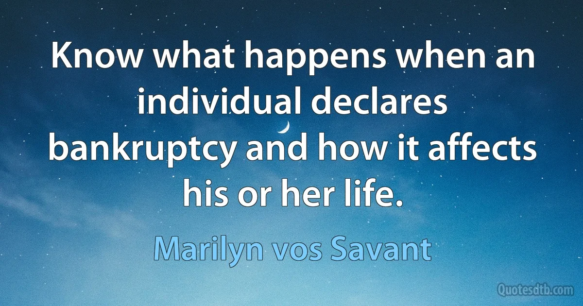 Know what happens when an individual declares bankruptcy and how it affects his or her life. (Marilyn vos Savant)