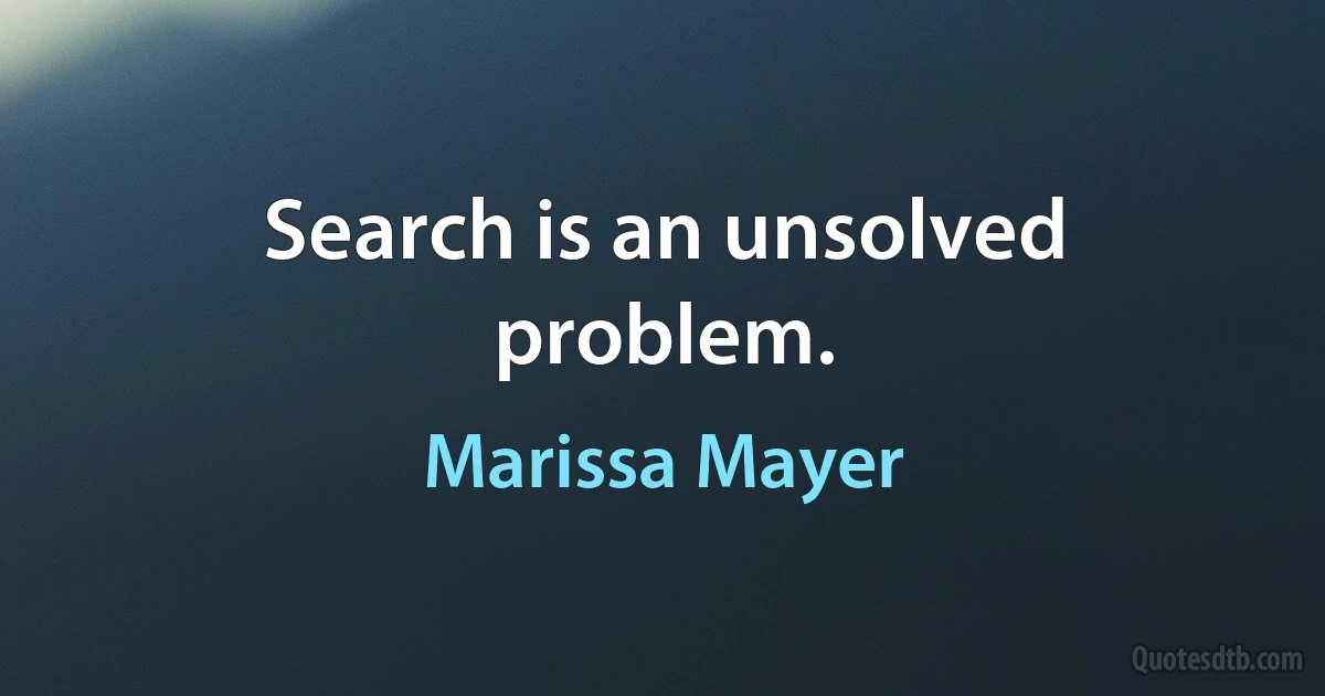 Search is an unsolved problem. (Marissa Mayer)