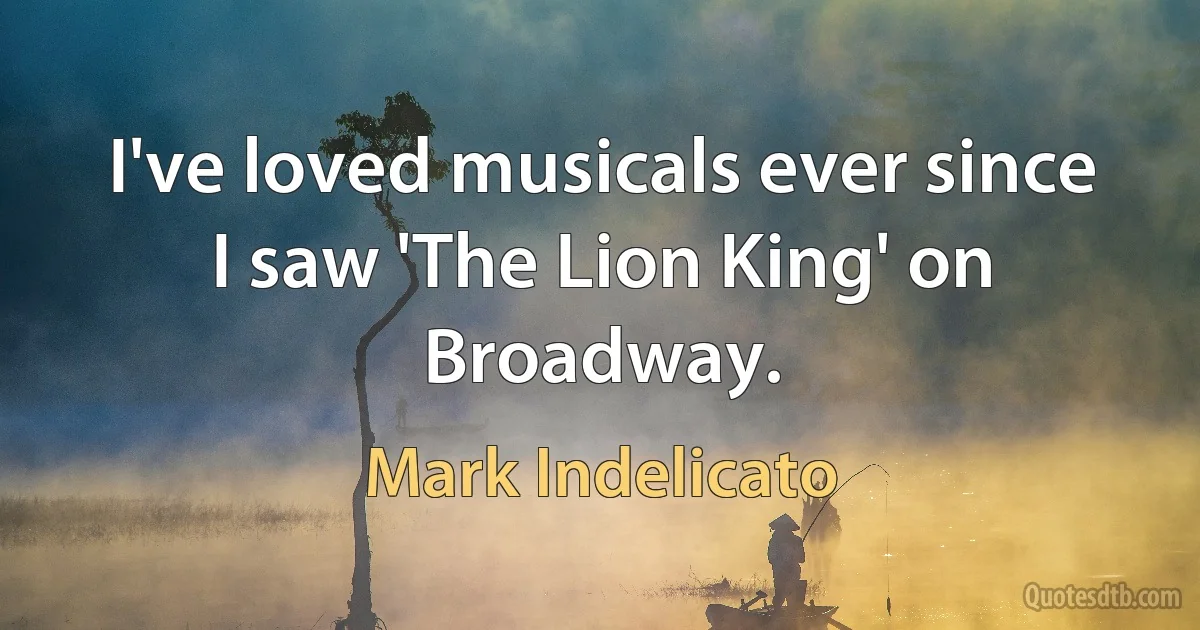 I've loved musicals ever since I saw 'The Lion King' on Broadway. (Mark Indelicato)