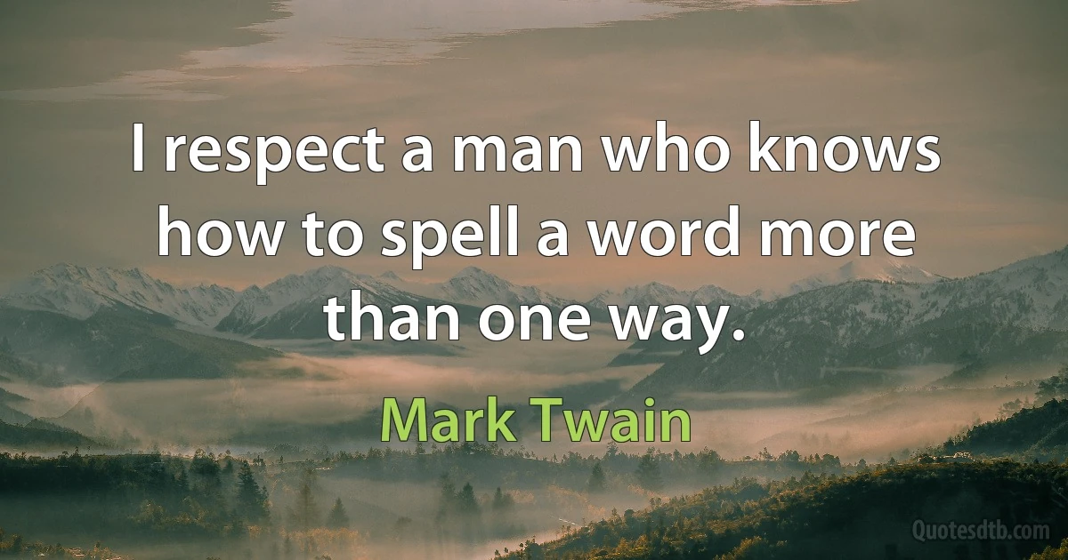 I respect a man who knows how to spell a word more than one way. (Mark Twain)