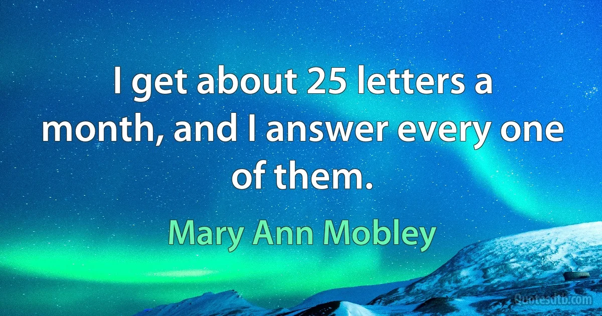 I get about 25 letters a month, and I answer every one of them. (Mary Ann Mobley)