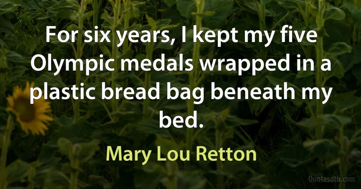 For six years, I kept my five Olympic medals wrapped in a plastic bread bag beneath my bed. (Mary Lou Retton)