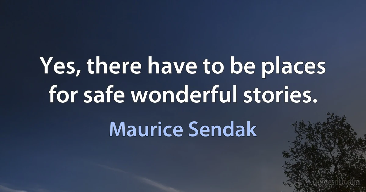 Yes, there have to be places for safe wonderful stories. (Maurice Sendak)