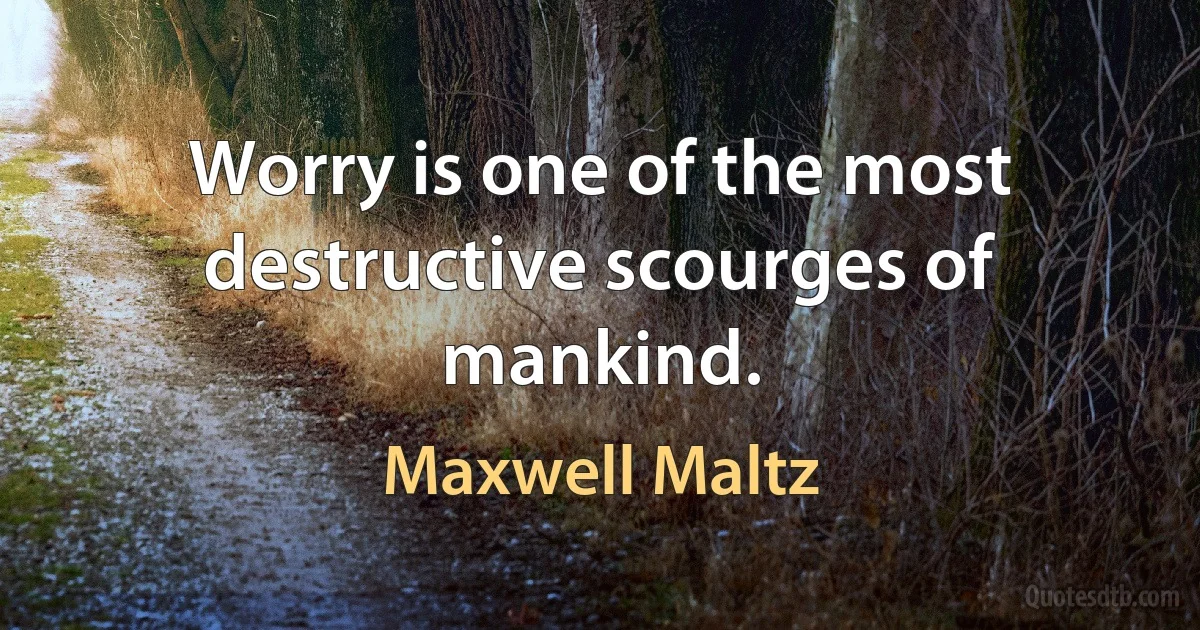 Worry is one of the most destructive scourges of mankind. (Maxwell Maltz)