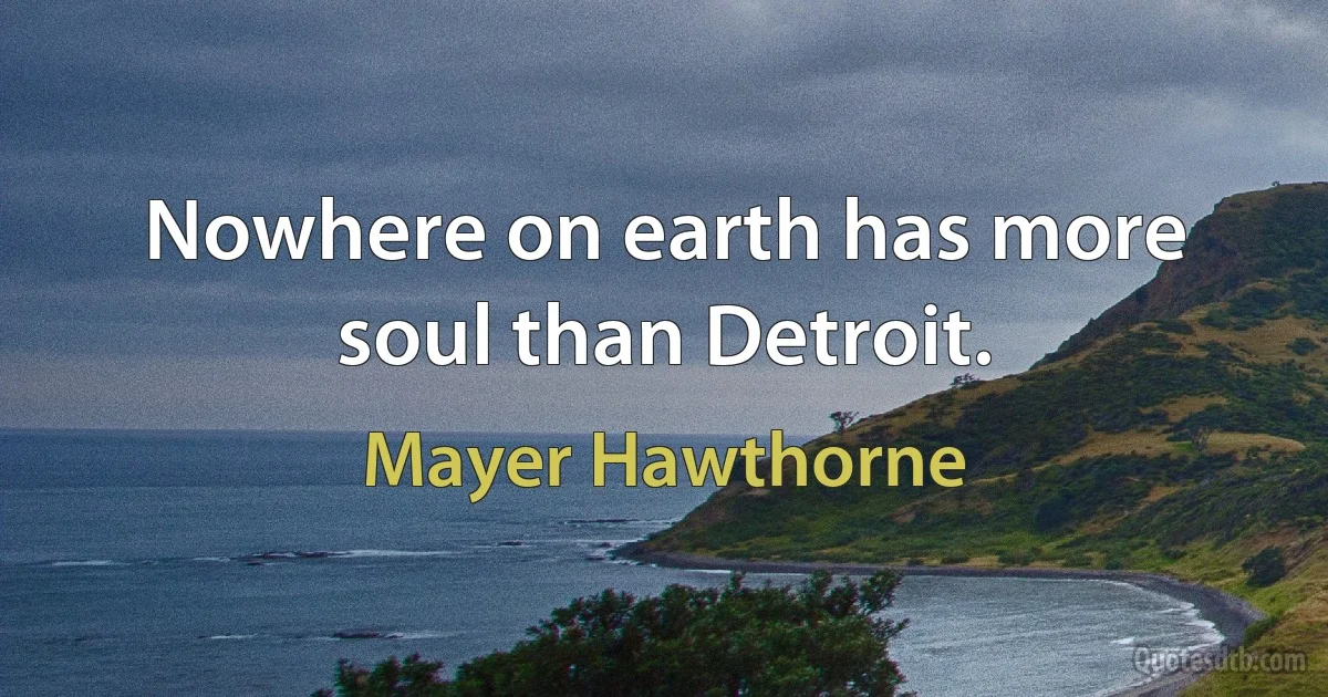 Nowhere on earth has more soul than Detroit. (Mayer Hawthorne)