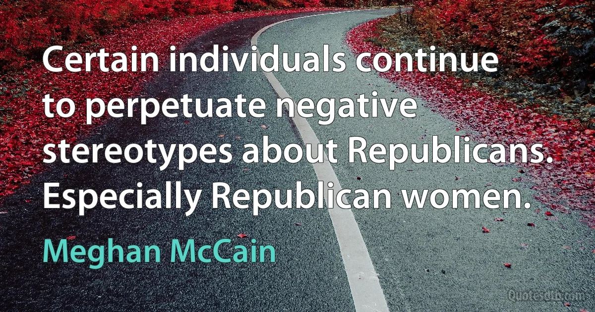 Certain individuals continue to perpetuate negative stereotypes about Republicans. Especially Republican women. (Meghan McCain)